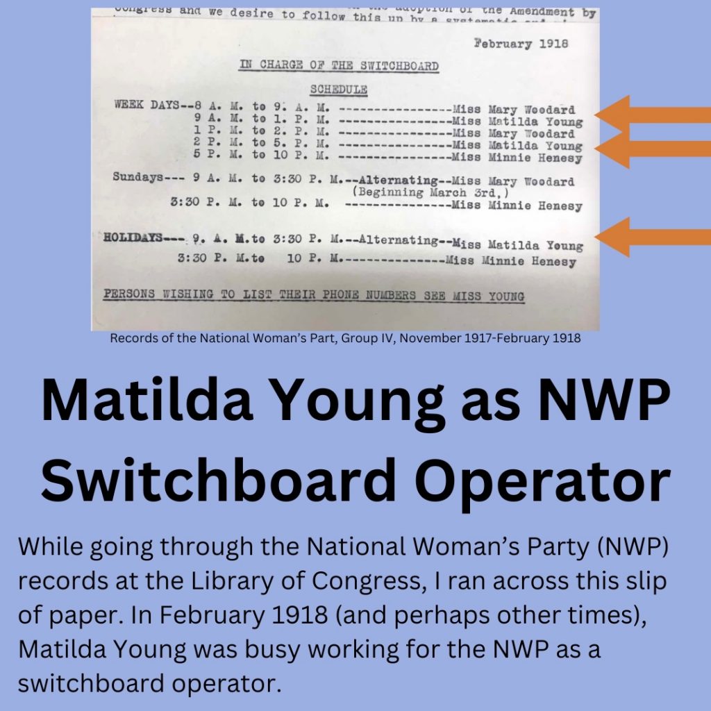 A typed schedule for the National Woman’s Party switchboard operators from February 1918. Matilda Young is on the schedule from 9am-1pm and from 2pm-5pm. She’s also on the schedule for holidays 9am-3:30pm. Title: Matilda Young as switchboard operator. Text: While going through the National Woman’s Party (NWP) records at the Library of Congress, I ran across this slip of paper. In February 1918 (and perhaps other times), Matilda Young was busy working for the NWP as a switchboard operator.